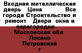 Входная металлическая дверь › Цена ­ 8 000 - Все города Строительство и ремонт » Двери, окна и перегородки   . Московская обл.,Лосино-Петровский г.